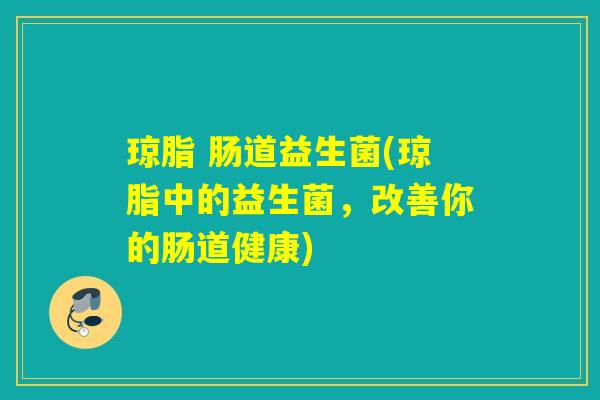 琼脂 肠道益生菌(琼脂中的益生菌，改善你的肠道健康)