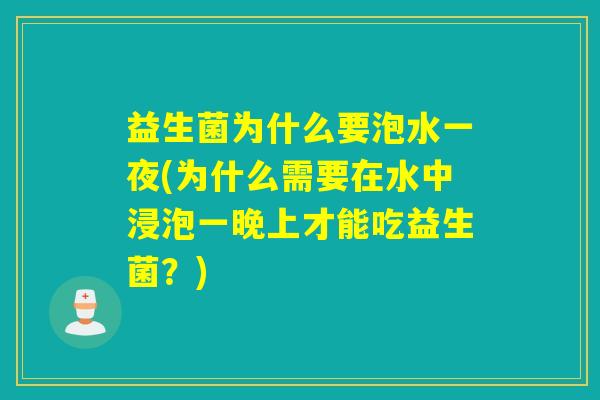 益生菌为什么要泡水一夜(为什么需要在水中浸泡一晚上才能吃益生菌?) 益生菌为什么要泡水一夜(为什么需要在水中浸泡一晚上才能吃益生菌?)