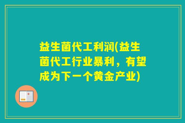 益生菌代工利润(益生菌代工行业暴利,有望成为下一个黄金产业) 益生菌代工利润(益生菌代工行业暴利,有望成为下一个黄金产业)