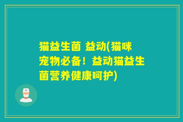猫益生菌 益动(猫咪宠物必备！益动猫益生菌营养健康呵护)