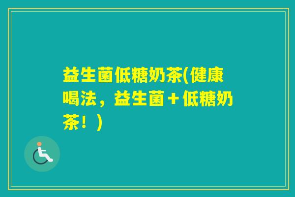 益生菌低糖奶茶(健康喝法,益生菌+低糖奶茶!) 益生菌低糖奶茶(健康喝法,益生菌+低糖奶茶!)