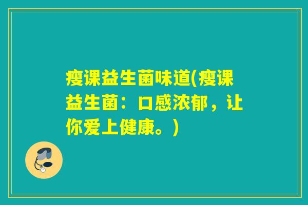 瘦课益生菌味道(瘦课益生菌：口感浓郁，让你爱上健康。)