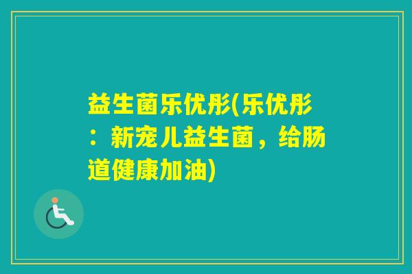 益生菌乐优彤(乐优彤:新宠儿益生菌,给肠道健康加油) 益生菌乐优彤(乐优彤:新宠儿益生菌,给肠道健康加油)