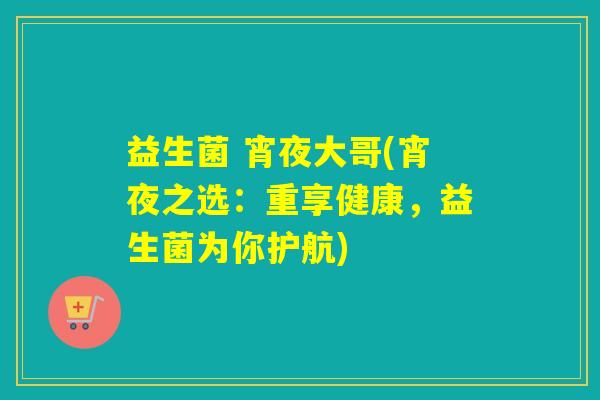 益生菌 宵夜大哥(宵夜之选：重享健康，益生菌为你护航)