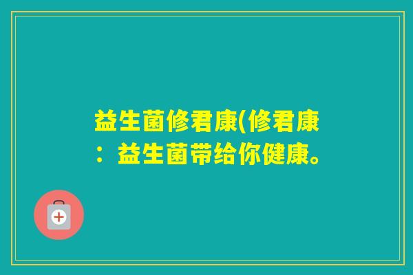 益生菌修君康(修君康：益生菌带给你健康。