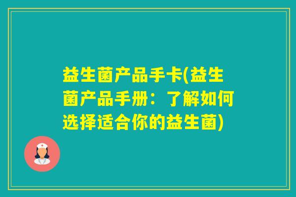 益生菌产品手卡(益生菌产品手册：了解如何选择适合你的益生菌)
