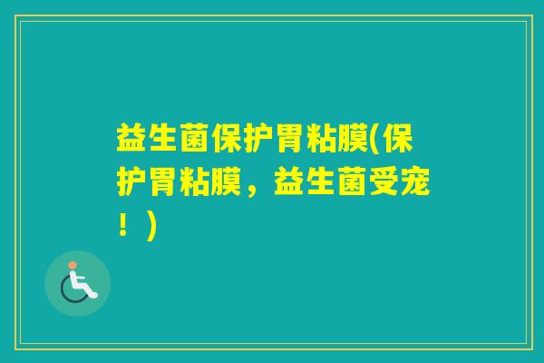 益生菌保护胃粘膜(保护胃粘膜,益生菌受宠!) 益生菌保护胃粘膜(保护胃粘膜,益生菌受宠!)