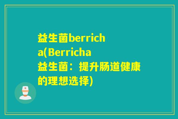 益生菌berricha(Berricha益生菌：提升肠道健康的理想选择)