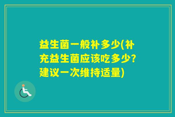 益生菌一般补多少(补充益生菌应该吃多少？建议一次维持适量)