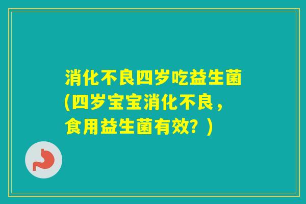 四岁吃益生菌(四岁宝宝，食用益生菌有效？)
