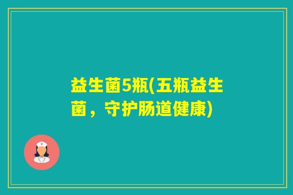 益生菌5瓶(五瓶益生菌，守护肠道健康)