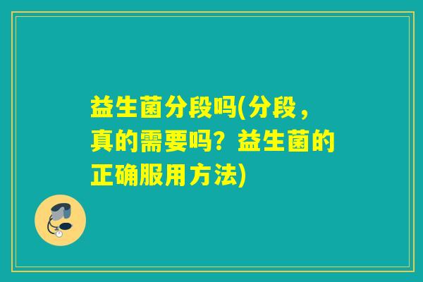 益生菌分段吗(分段，真的需要吗？益生菌的正确服用方法)