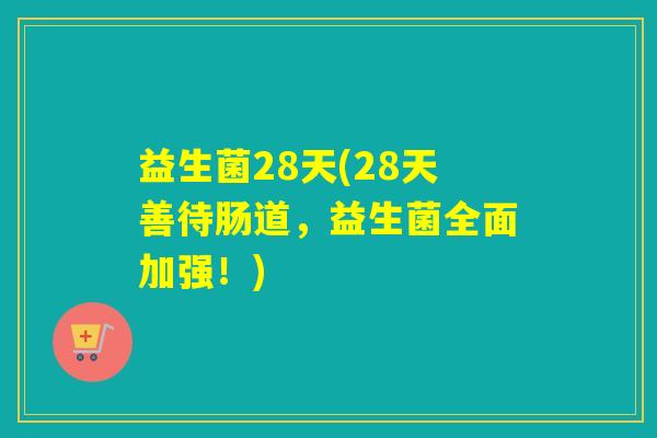 益生菌28天(28天善待肠道，益生菌全面加强！)