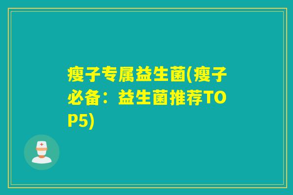 瘦子专属益生菌(瘦子必备:益生菌推荐TOP5) 瘦子专属益生菌(瘦子必备:益生菌推荐TOP5)