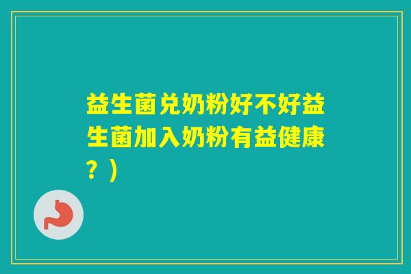 益生菌兑奶粉好不好益生菌加入奶粉有益健康？)