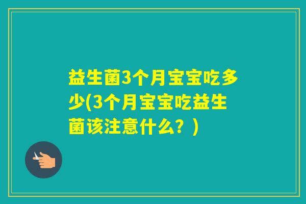 益生菌3个月宝宝吃多少(3个月宝宝吃益生菌该注意什么?) 益生菌3个月宝宝吃多少(3个月宝宝吃益生菌该注意什么?)