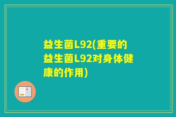 益生菌L92(重要的益生菌L92对身体健康的作用) 益生菌L92(重要的益生菌L92对身体健康的作用)