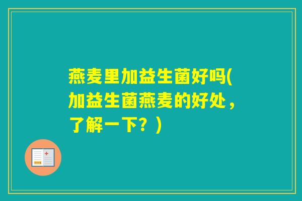 燕麦里加益生菌好吗(加益生菌燕麦的好处,了解一下?) 燕麦里加益生菌好吗(加益生菌燕麦的好处,了解一下?)