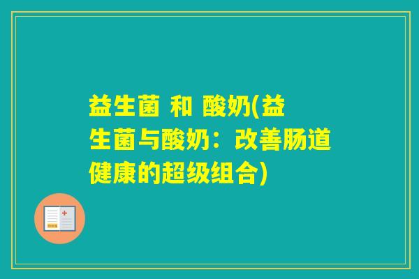 益生菌 和 酸奶(益生菌与酸奶:改善肠道健康的超级组合) 益生菌 和 酸奶(益生菌与酸奶:改善肠道健康的超级组合)