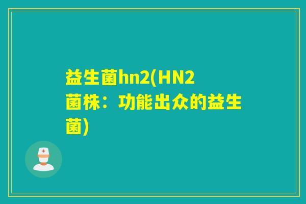 益生菌hn2(HN2菌株：功能出众的益生菌)