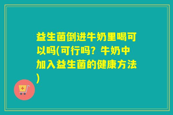 益生菌倒进牛奶里喝可以吗(可行吗？牛奶中加入益生菌的健康方法)