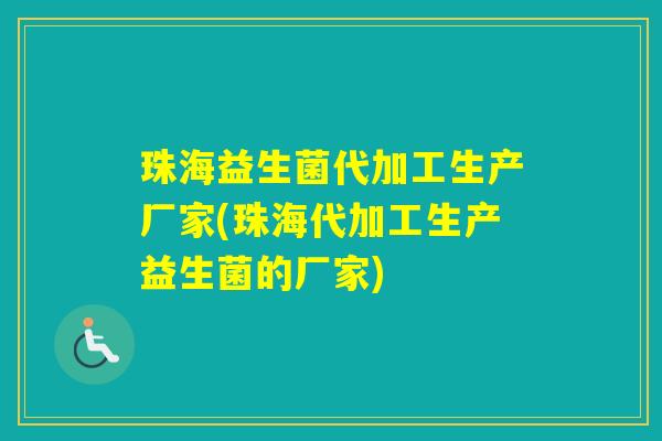 珠海益生菌代加工生产厂家(珠海代加工生产益生菌的厂家)