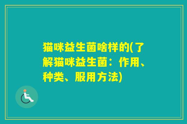 猫咪益生菌啥样的(了解猫咪益生菌：作用、种类、服用方法)