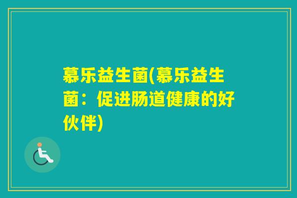 慕乐益生菌(慕乐益生菌:促进肠道健康的好伙伴) 慕乐益生菌(慕乐益生菌:促进肠道健康的好伙伴)