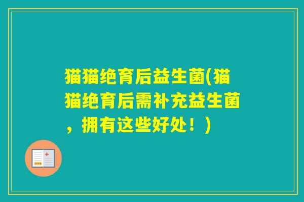 猫猫绝育后益生菌(猫猫绝育后需补充益生菌,拥有这些好处!) 猫猫绝育后益生菌(猫猫绝育后需补充益生菌,拥有这些好处!)