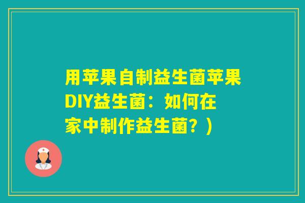 用苹果自制益生菌苹果DIY益生菌：如何在家中制作益生菌？)