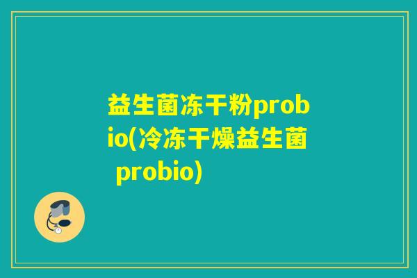 益生菌冻干粉probio(冷冻干燥益生菌 probio)