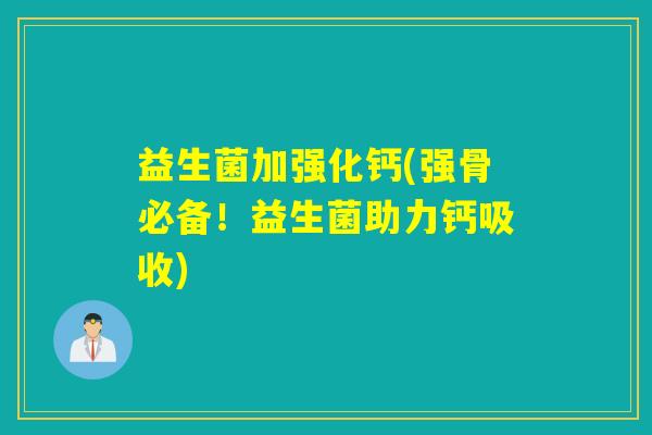 益生菌加强化钙(强骨必备!益生菌助力钙吸收) 益生菌加强化钙(强骨必备!益生菌助力钙吸收)