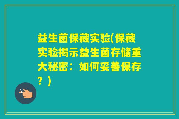 益生菌保藏实验(保藏实验揭示益生菌存储重大秘密：如何妥善保存？)