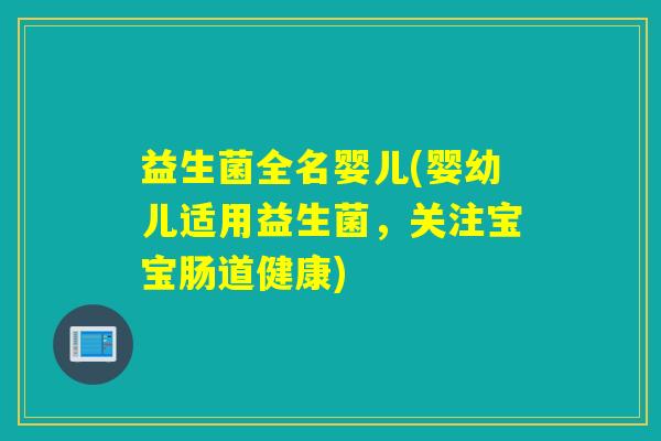 益生菌全名婴儿(婴幼儿适用益生菌，关注宝宝肠道健康)