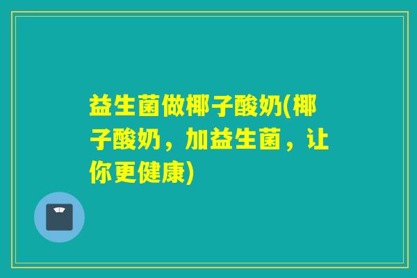益生菌做椰子酸奶(椰子酸奶，加益生菌，让你更健康)