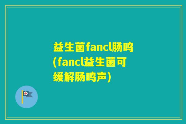 益生菌fancl肠鸣(fancl益生菌可缓解肠鸣声)