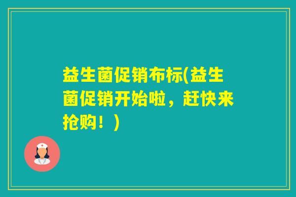益生菌促销布标(益生菌促销开始啦，赶快来抢购！)
