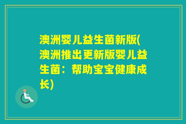 澳洲婴儿益生菌新版(澳洲推出更新版婴儿益生菌:帮助宝宝健康成长) 澳洲婴儿益生菌新版(澳洲推出更新版婴儿益生菌:帮助宝宝健康成长)
