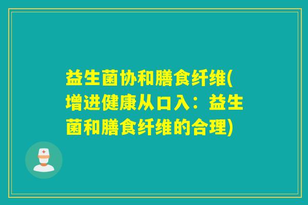 益生菌协和膳食纤维(增进健康从口入:益生菌和膳食纤维的合理) 益生菌协和膳食纤维(增进健康从口入:益生菌和膳食纤维的合理)