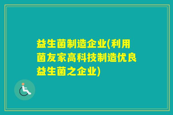 益生菌制造企业(利用菌友家高科技制造优良益生菌之企业) 益生菌制造企业(利用菌友家高科技制造优良益生菌之企业)