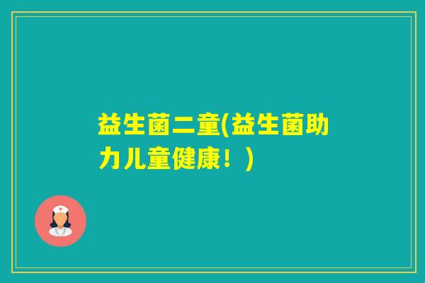 益生菌二童(益生菌助力儿童健康！)