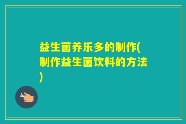 益生菌养乐多的制作(制作益生菌饮料的方法) 益生菌养乐多的制作(制作益生菌饮料的方法)