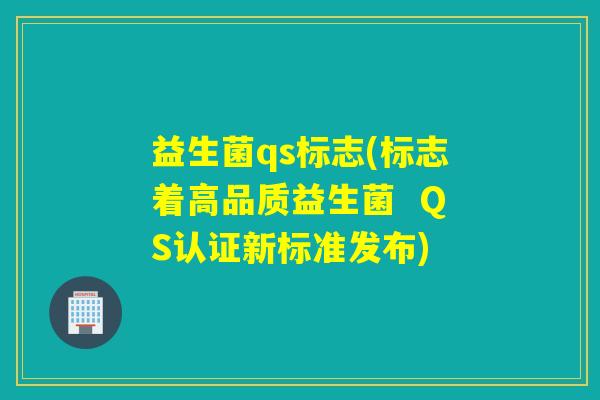 益生菌qs标志(标志着高品质益生菌 QS认证新标准发布) 益生菌qs标志(标志着高品质益生菌 QS认证新标准发布)
