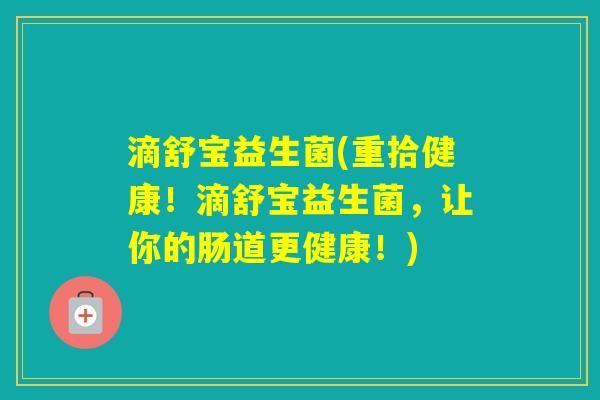 滴舒宝益生菌(重拾健康！滴舒宝益生菌，让你的肠道更健康！)