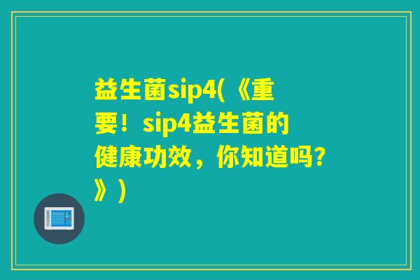 益生菌sip4(《重要!sip4益生菌的健康功效,你知道吗?》) 益生菌sip4(《重要!sip4益生菌的健康功效,你知道吗?》)