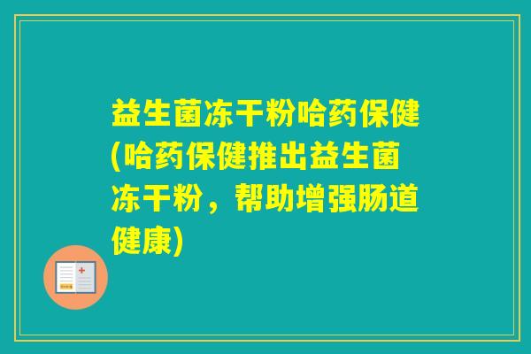 益生菌冻干粉哈药保健(哈药保健推出益生菌冻干粉，帮助增强肠道健康)