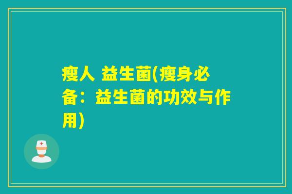 瘦人 益生菌(瘦身必备：益生菌的功效与作用)
