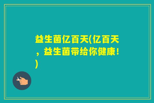 益生菌亿百天(亿百天，益生菌带给你健康！)
