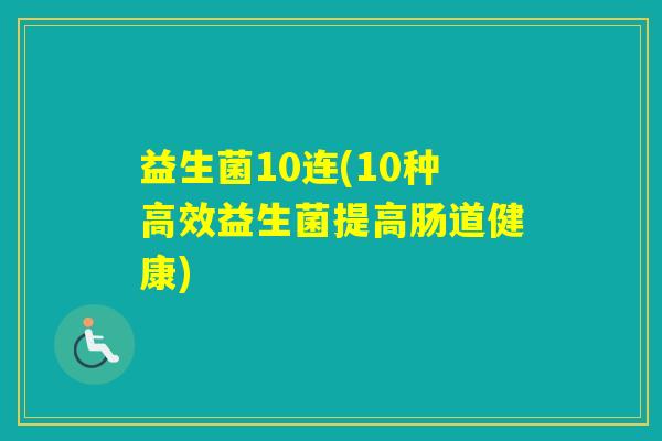 益生菌10连(10种高效益生菌提高肠道健康)