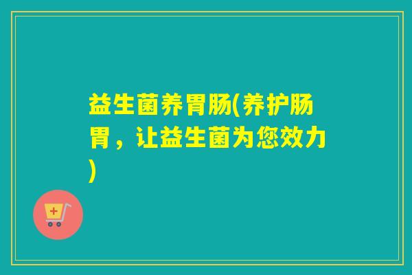 益生菌养(养护肠胃，让益生菌为您效力)